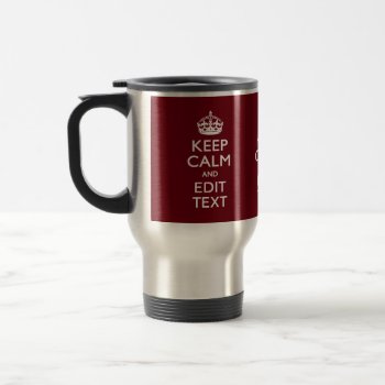 Cranberry Burgundy Keep Calm And Your Text Travel Mug by MustacheShoppe at Zazzle