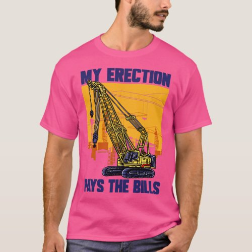 Crane Driver My Erection Pays The Bills Crane Oper T_Shirt