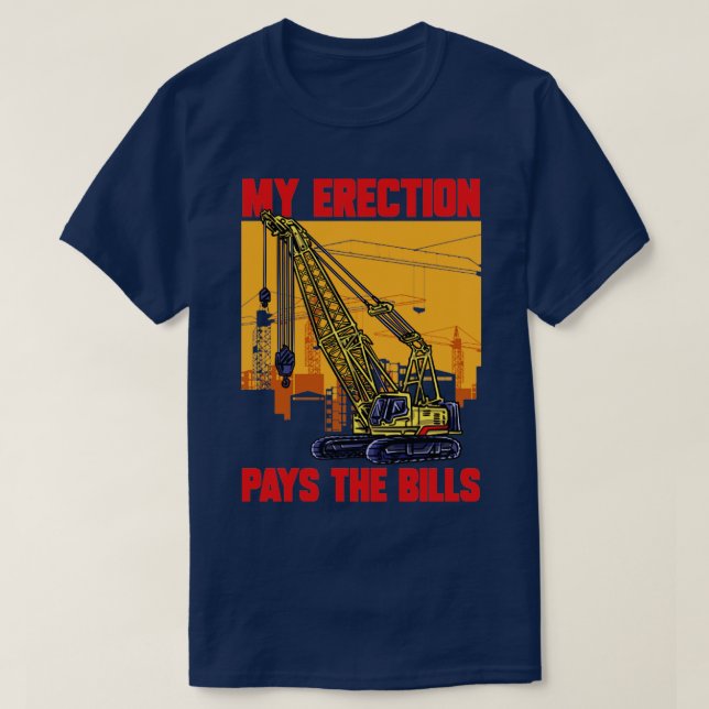 Crane Driver My Erection Pays The Bills Crane Oper T-Shirt (Design Front)