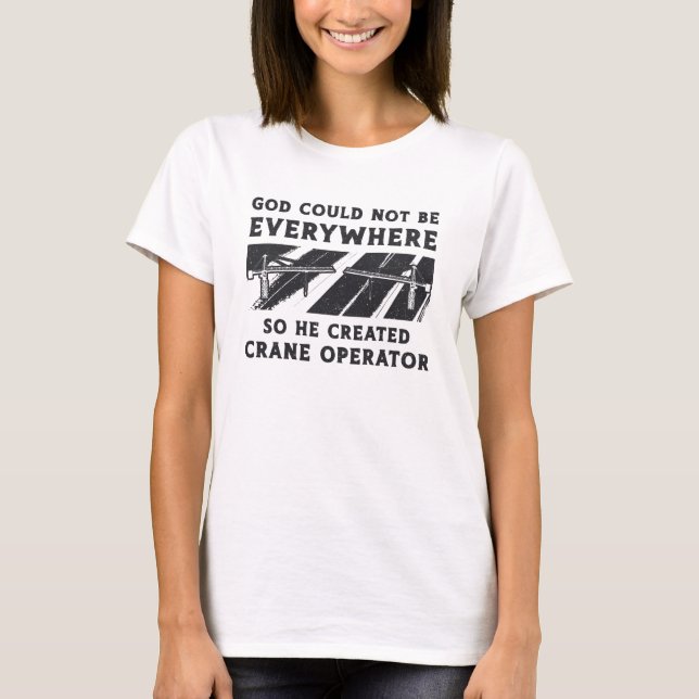 Crane Operator God Could Not Be Driver Worker T-Shirt (Front)