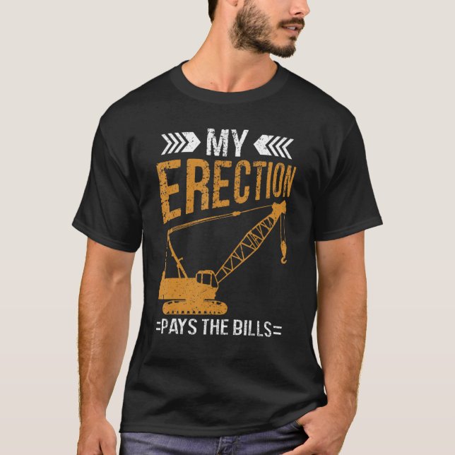 Crane Operator My Erection Pays The Bills Cranes T-Shirt (Front)