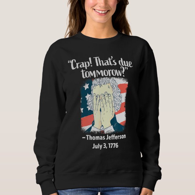 Crap Thats Due Tomorrow Thomas Jefferson 4th Of Ju Sweatshirt (Front)