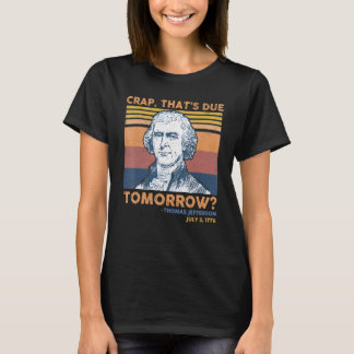 Crap Thats Due Tomorrow Thomas Jefferson 4th Of Ju T-Shirt