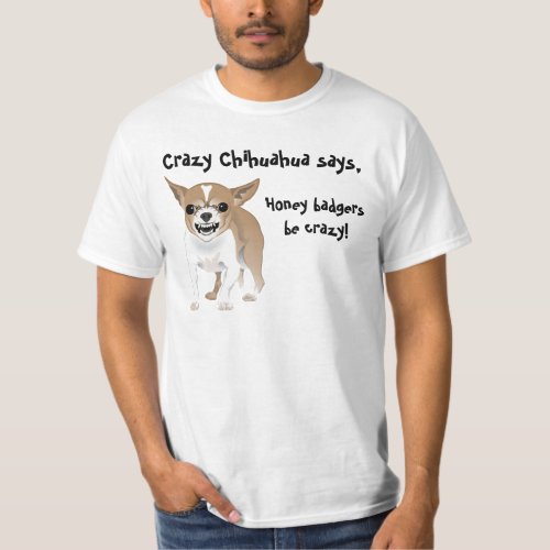 Crazy Chihuahua Honey badgers be crazy T_Shirt