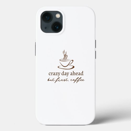 Crazy Day Ahead Coffee Quote iPhone 13 Case