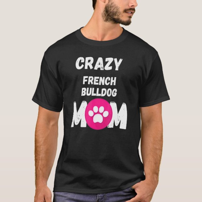 Crazy French Bulldog Dog Mom T-Shirt (Front)