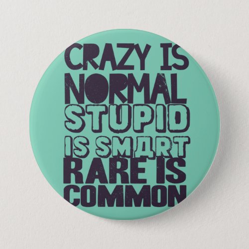 Crazy is normal stupid is smart rare is common pinback button