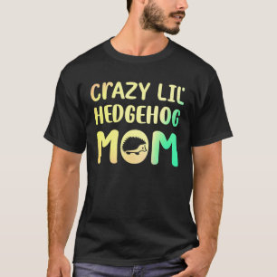 Crazy Lil Hedgehog Mom Hedgie Girl Women Pet T-Shirt