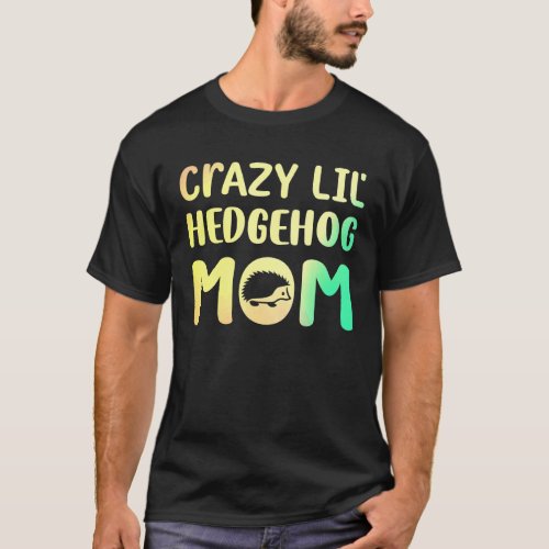 Crazy Lil Hedgehog Mom Hedgie Girl Women Pet T_Shirt