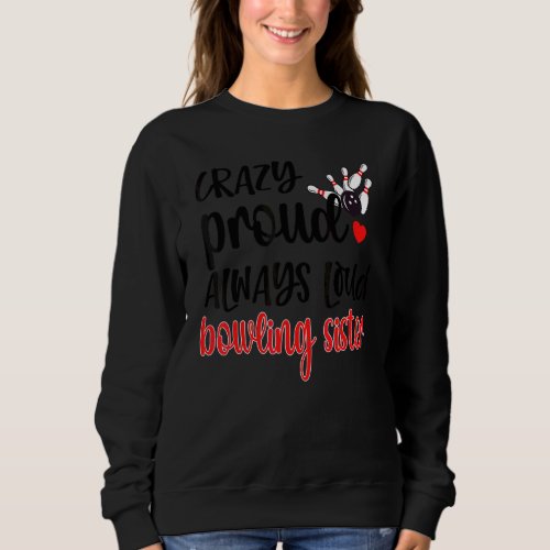 Crazy Proud Always Loud Bowling Sister Of A Bowler Sweatshirt