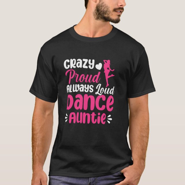 Crazy Proud Always Loud Dance Auntie Of A Dancer A T-Shirt (Front)