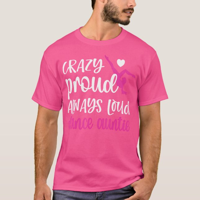 Crazy Proud Always Loud Dance Auntie Of A Dancer A T-Shirt (Front)
