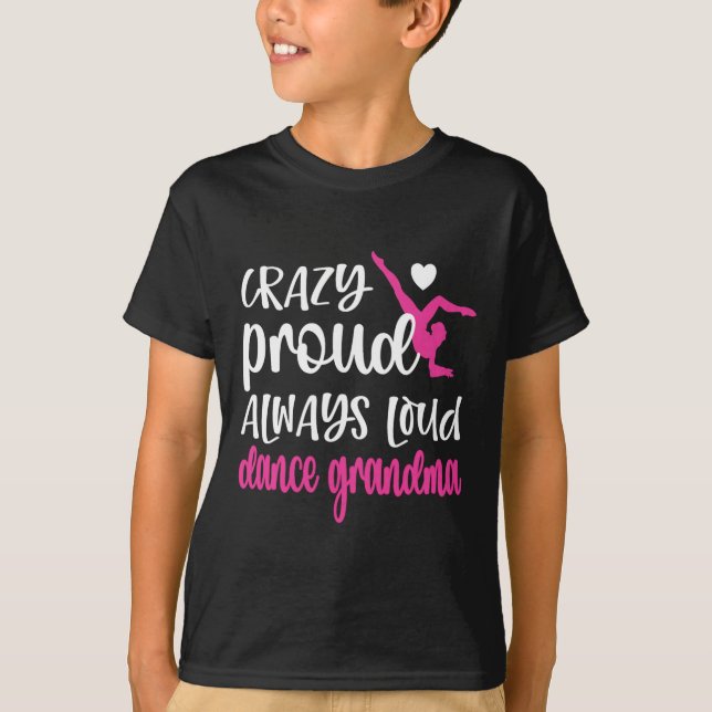 Crazy Proud Always Loud Dance Grandma Of A Dancer  T-Shirt (Front)
