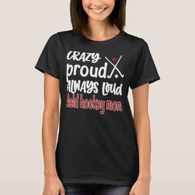 Crazy Proud Field Hockey Mom Field Hockey Mama  T-Shirt (Front)