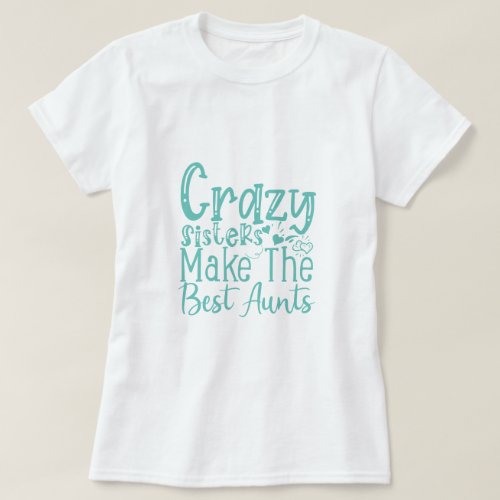 Crazy Sisters Make The Best Aunts _ Funny Quote T_Shirt