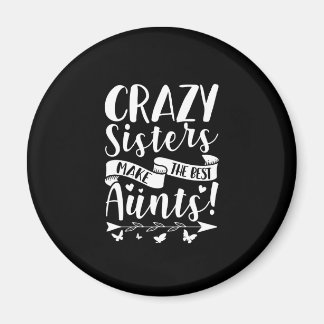 Crazy Sisters Make The Best Aunts Magnet