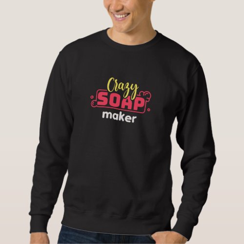 Crazy Soap Maker Design for Homemade Soap Makers Sweatshirt