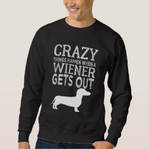 Crazy Things Happen When A Wiener Gets Out Dachshu Sweatshirt