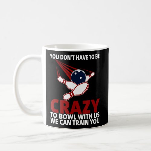Crazy To Bowl With Us We Can Train You Funny Bowli Coffee Mug