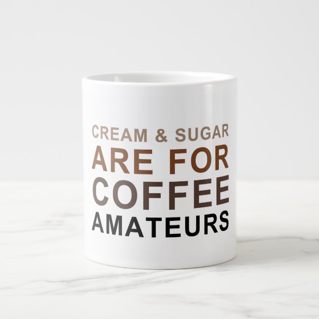 Cream & Sugar are for Coffee Amateurs - Joke Giant Coffee Mug (Front)