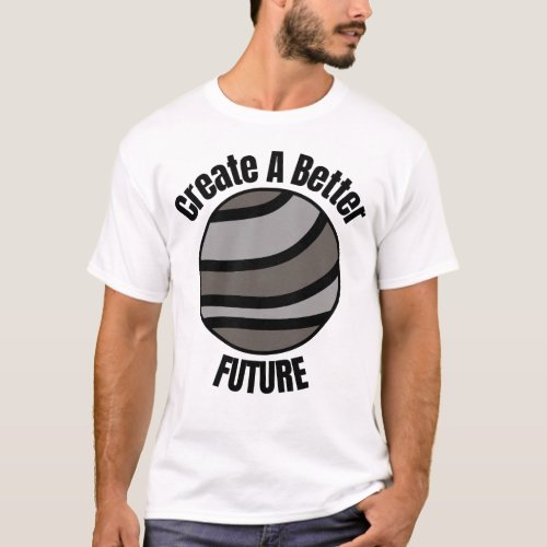 Create A Better Future T_Shirt