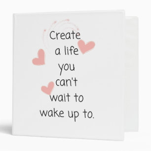 Create a life you can't wait to wake up to 3 ring binder