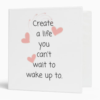 Create a life you can't wait to wake up to 3 ring binder