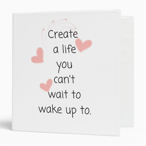 Create a life you cant wait to wake up to 3 ring binder