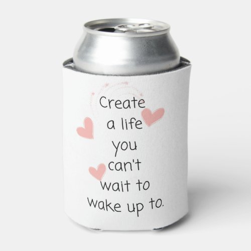 Create a life you cant wait to wake up to can cooler