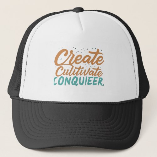 Create Culitivate Conquieer  Trucker Hat