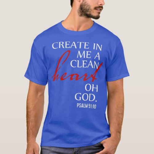 Create in Me a Clean Heart Oh God Psalm 51 10  T_Shirt