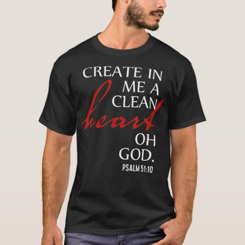 Create in Me a Clean Heart Oh God Psalm 51 10  T_Shirt