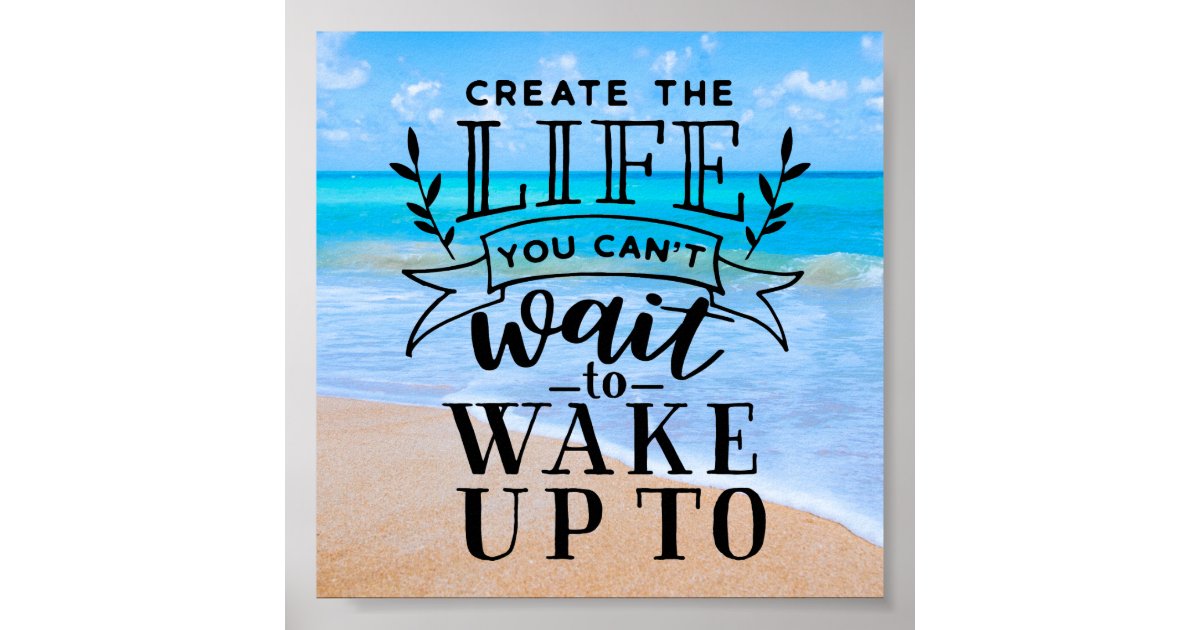 Create The Life You Cant Wait To Wake Up To Poster Zazzle