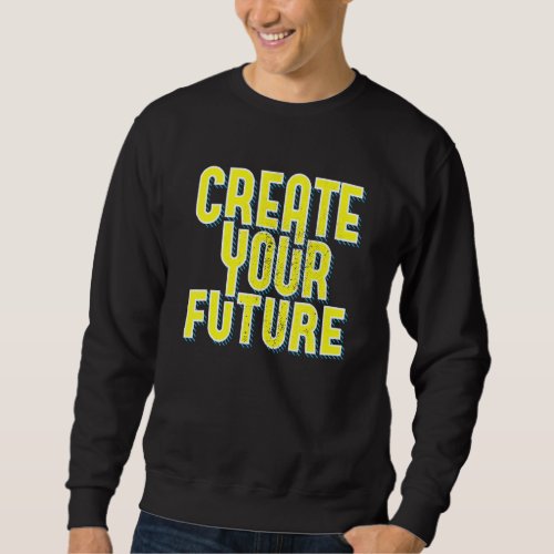 Create Your Future Cute Inspirational Motivational Sweatshirt