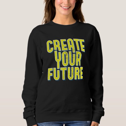 Create Your Future Cute Inspirational Motivational Sweatshirt