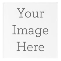 Create Your Own Acrylic Print Create Your Own Acrylic Print