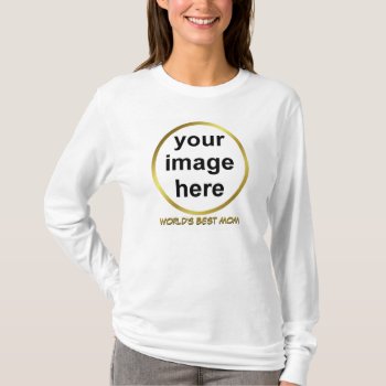 Create Your Own Custom World's Best Mom Photo T-shirt by ArtByApril at Zazzle