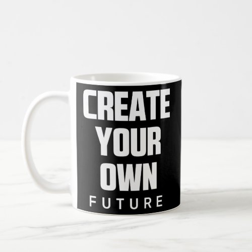 Create Your Own Future Motivational Quotes Graphic Coffee Mug