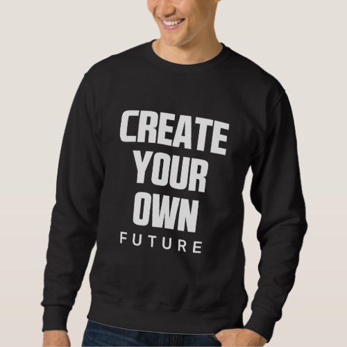 Create Your Own Future Motivational Quotes Graphic Sweatshirt