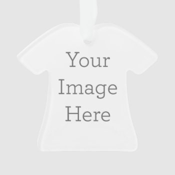 Create Your Own Shirt Acrylic Ornament by zazzle_templates at Zazzle
