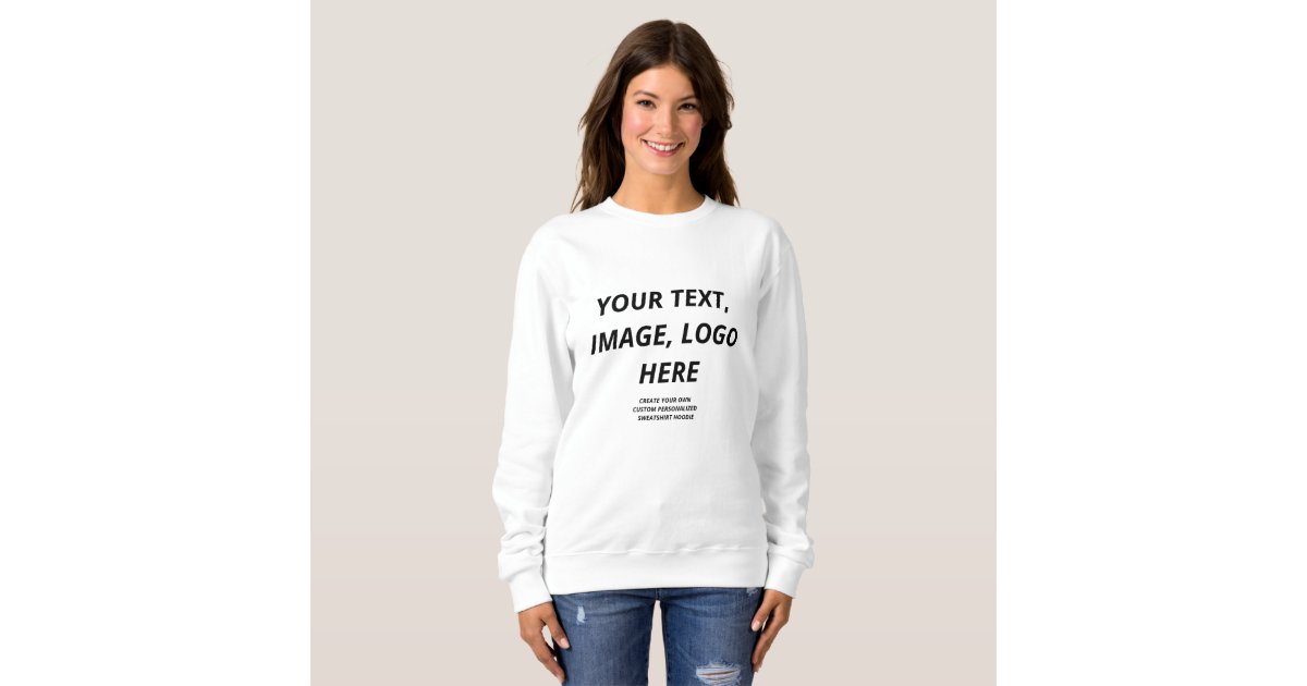 Create Your Own Women's Custom Personalized Sweatshirt Zazzle