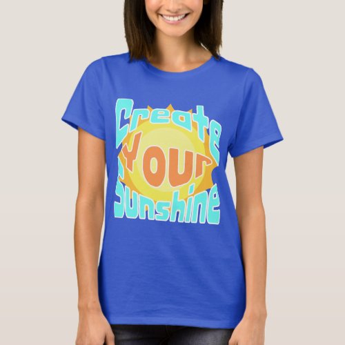 Create your sunshine motivational T_Shirt