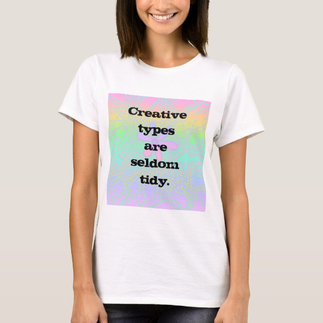 Creative Types are Seldom Tidy T-Shirt (Front)