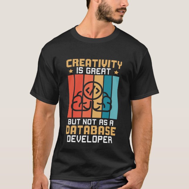 Creativity Is Great But Not As A Database Develope T-Shirt (Front)