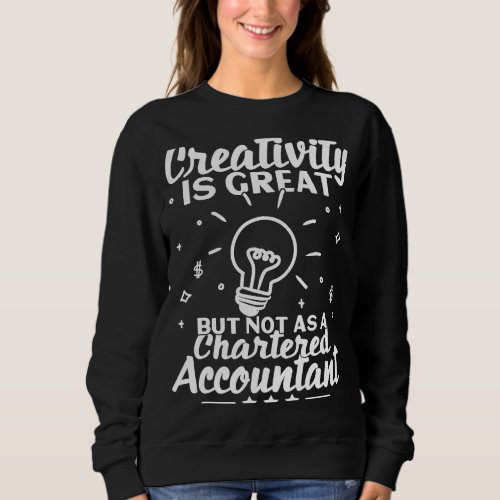 Creativity Is Great But Not As Chartered Accountan Sweatshirt