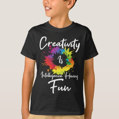Creativity Is Intelligence Having Fun T-Shirt