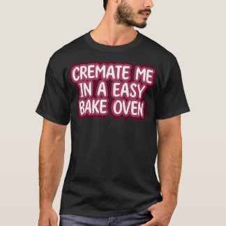Cremate me in a EasyBake Oven T-Shirt
