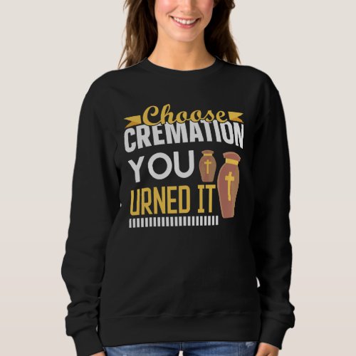 Cremation Crematory Mortician Choose Cremation You Sweatshirt