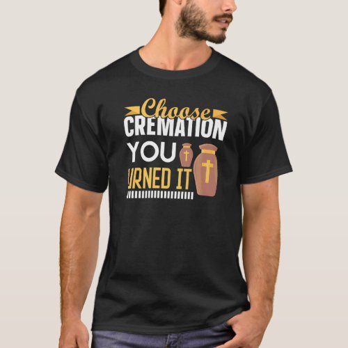 Cremation Crematory Mortician Choose Cremation You T_Shirt