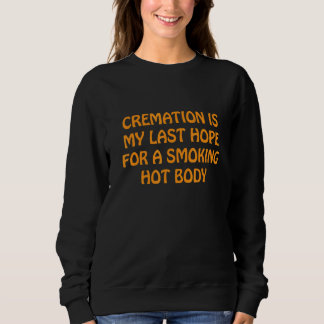 Cremation Is My Last Hope For A Smoking Hot Body 1 Sweatshirt